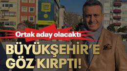 Ortak aday olacaktı Büyükşehir’e göz kırptı!
